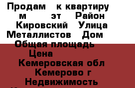 Продам 3-к квартиру, 60 м², 2/5 эт. › Район ­ Кировский › Улица ­ Металлистов › Дом ­ 22 › Общая площадь ­ 60 › Цена ­ 1 900 000 - Кемеровская обл., Кемерово г. Недвижимость » Квартиры продажа   . Кемеровская обл.